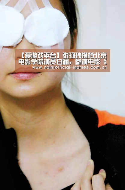 【爱游戏平台】张珂玮搭档北京电影学院演员白澜,参演电影《佛爷计划》(图4) 爱游戏APP