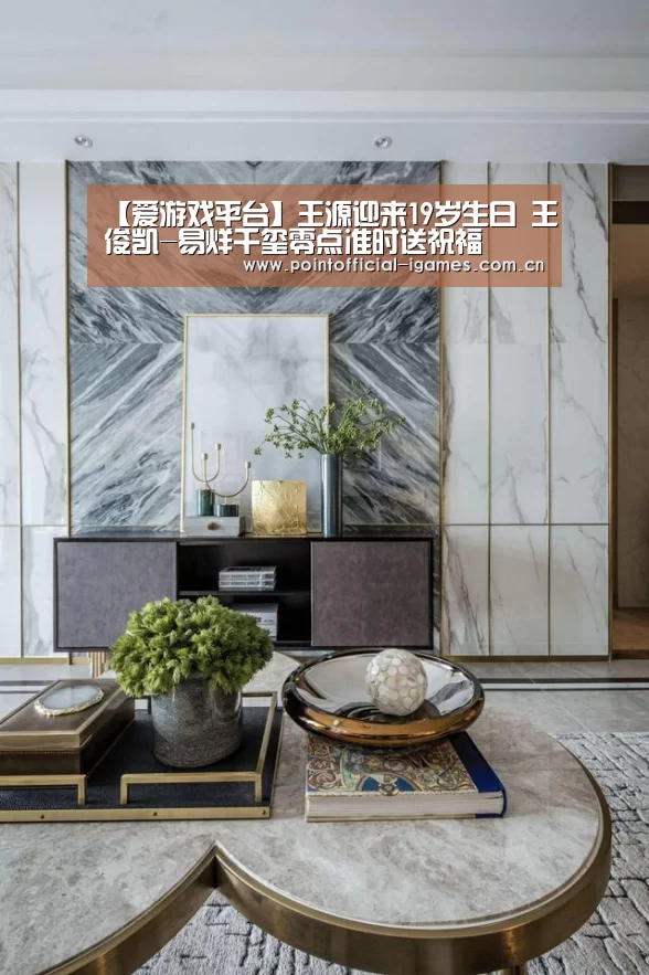 【爱游戏平台】王源迎来19岁生日 王俊凯-易烊千玺零点准时送祝福(图2) 爱游戏全站
