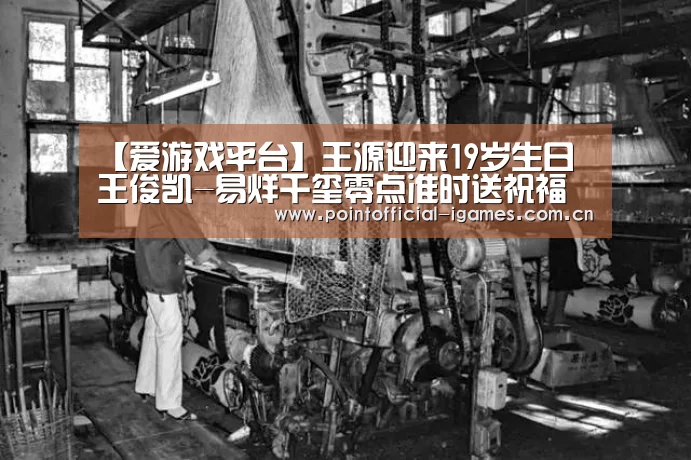 【爱游戏平台】王源迎来19岁生日 王俊凯-易烊千玺零点准时送祝福(图4) 爱游戏全站