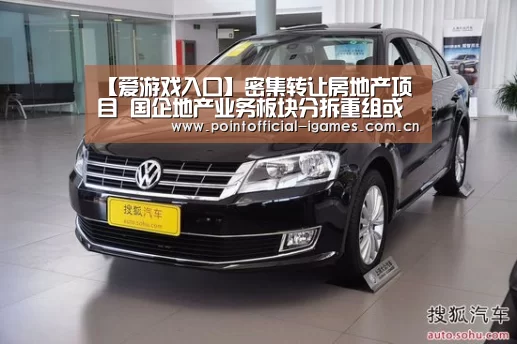 【爱游戏入口】密集转让房地产项目 国企地产业务板块分拆重组或提速(图1) 爱游戏平台
