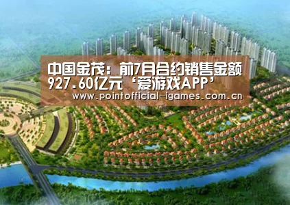 中国金茂:前7月合约销售金额927.60亿元‘爱游戏APP’(图1) 爱游戏平台